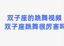 双子座的跳舞视频 双子座跳舞很厉害吗